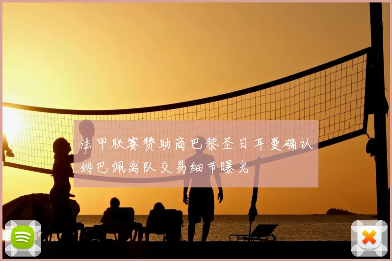 法甲联赛赞助商巴黎圣日耳曼确认姆巴佩离队交易细节曝光