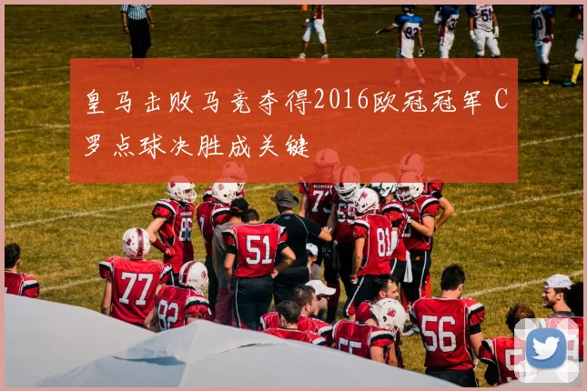 皇马击败马竞夺得2016欧冠冠军 C罗点球决胜成关键