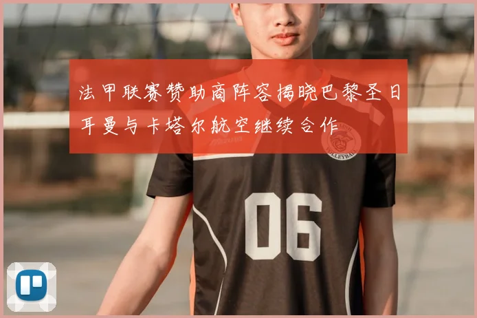 法甲联赛赞助商阵容揭晓巴黎圣日耳曼与卡塔尔航空继续合作