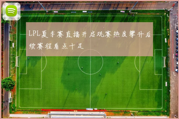 LPL夏季赛直播开启观赛热度攀升后续赛程看点十足