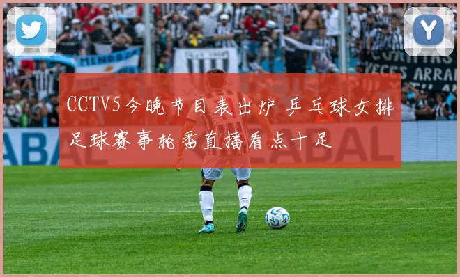 CCTV5今晚节目表出炉 乒乓球女排足球赛事轮番直播看点十足