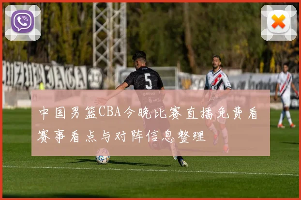 中国男篮CBA今晚比赛直播免费看 赛事看点与对阵信息整理