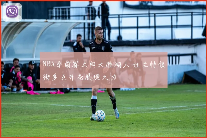 NBA季前赛太阳大胜湖人 杜兰特领衔多点开花展现火力