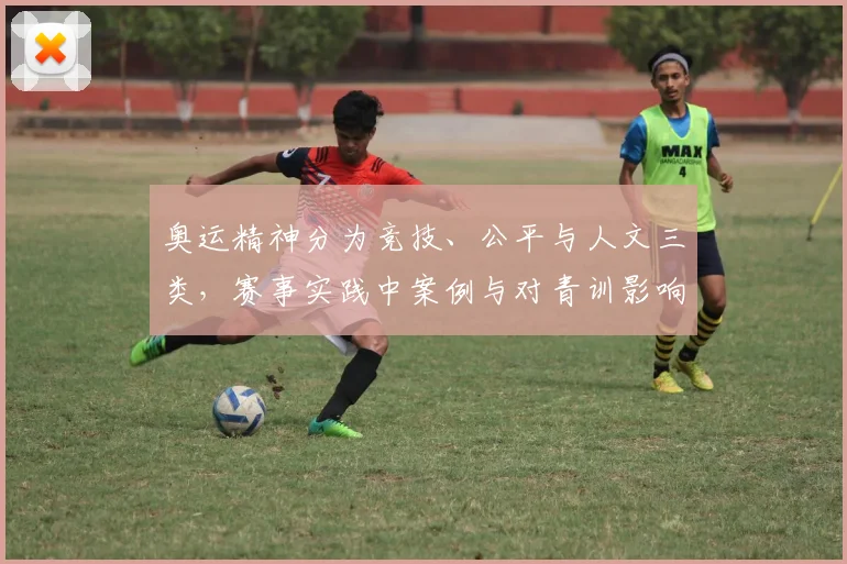 奥运精神分为竞技、公平与人文三类，赛事实践中案例与对青训影响解读
