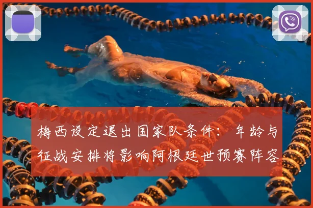 梅西设定退出国家队条件：年龄与征战安排将影响阿根廷世预赛阵容