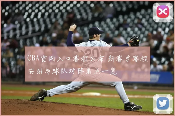 CBA官网入口赛程公布 新赛季赛程安排与球队对阵看点一览