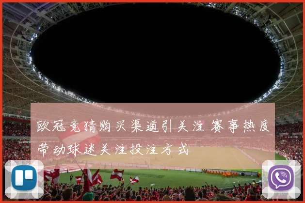 欧冠竞猜购买渠道引关注 赛事热度带动球迷关注投注方式