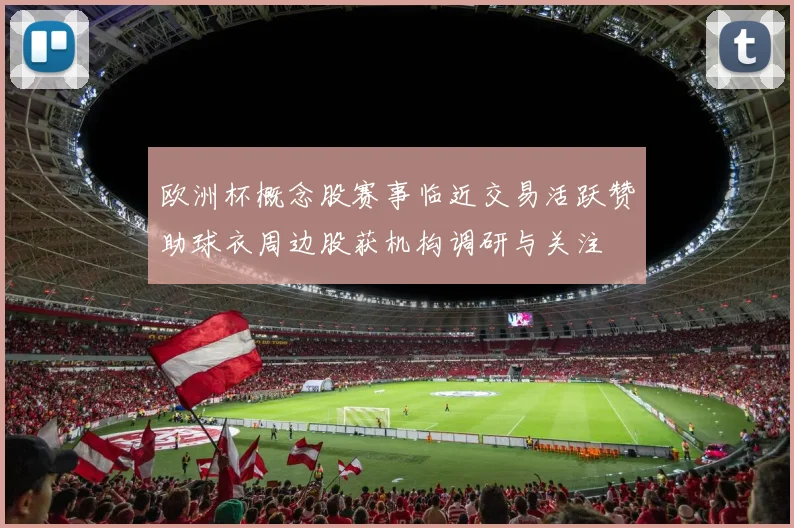 欧洲杯概念股赛事临近交易活跃赞助球衣周边股获机构调研与关注