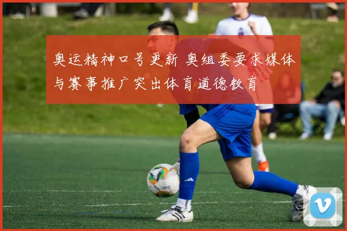 奥运精神口号更新 奥组委要求媒体与赛事推广突出体育道德教育