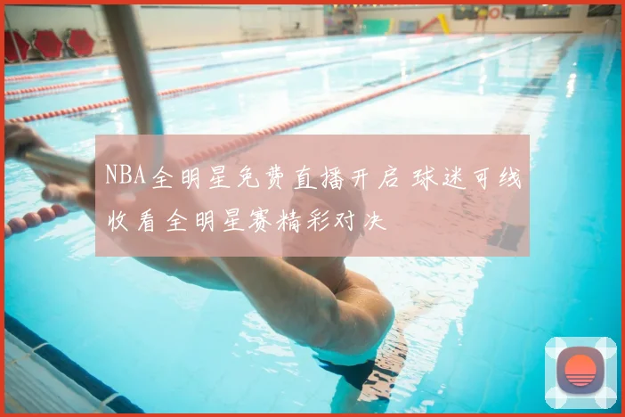NBA全明星免费直播开启 球迷可线收看全明星赛精彩对决