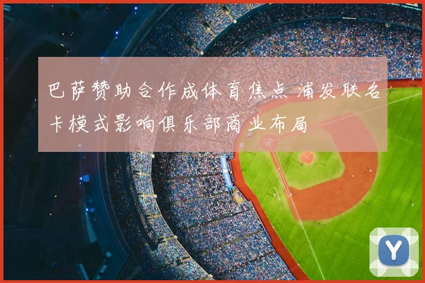 巴萨赞助合作成体育焦点 浦发联名卡模式影响俱乐部商业布局