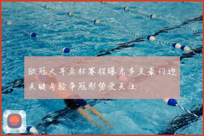 欧冠大耳朵杯赛程曝光多支豪门迎关键考验争冠形势受关注