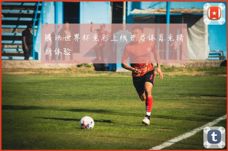 腾讯世界杯竞彩上线开启体育竞猜新体验