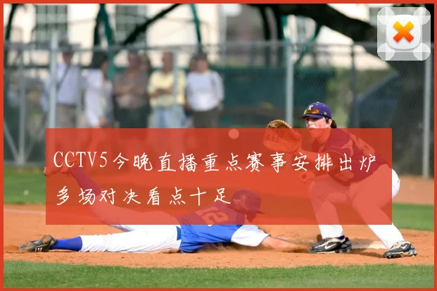CCTV5今晚直播重点赛事安排出炉 多场对决看点十足