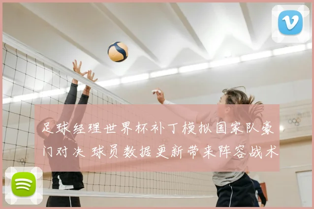 足球经理世界杯补丁模拟国家队豪门对决 球员数据更新带来阵容战术新变化