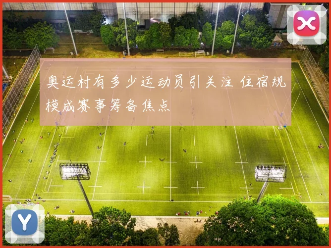 奥运村有多少运动员引关注 住宿规模成赛事筹备焦点
