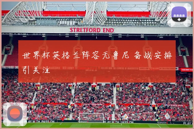 世界杯英格兰阵容无鲁尼 备战安排引关注