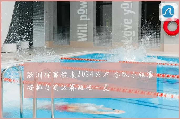 欧洲杯赛程表2024公布 各队小组赛安排与淘汰赛路径一览