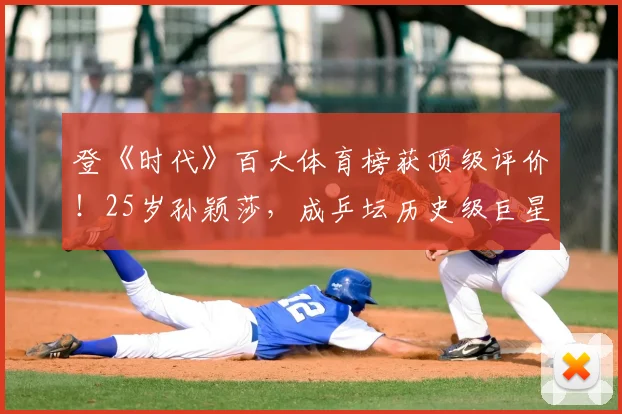 登《时代》百大体育榜获顶级评价！25岁孙颖莎，成乒坛历史级巨星
