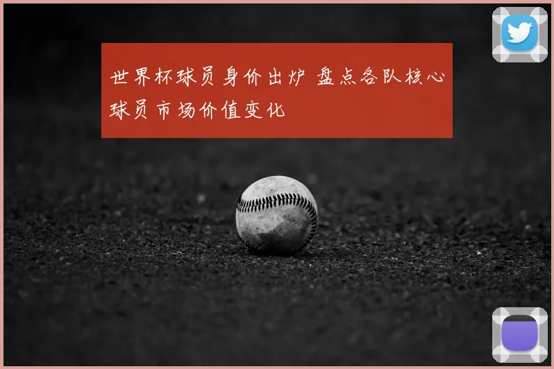 世界杯球员身价出炉 盘点各队核心球员市场价值变化